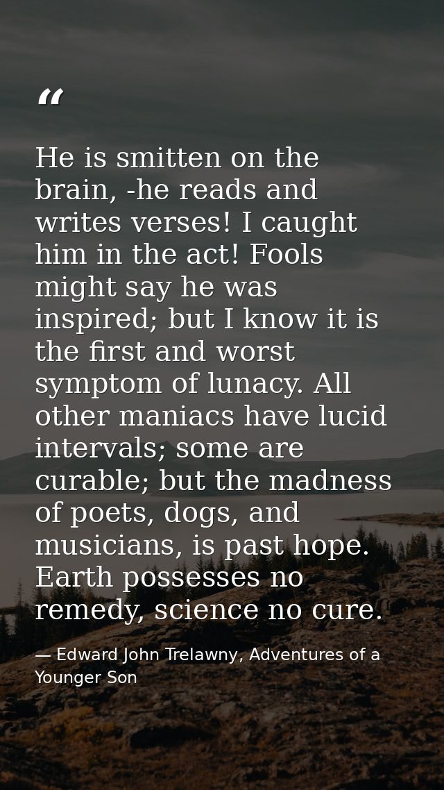 He is smitten on the brain, -he reads and writes verses! I caught him in the act! Fools might say he was inspired; but I — Edward John Trelawny, Adventures of a Younger Son