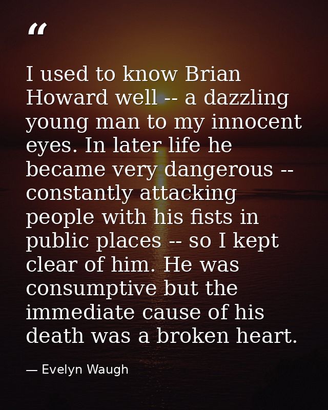 I used to know Brian Howard well -- a dazzling young man to my innocent eyes. In later life he became very dangerous --  — Evelyn Waugh
