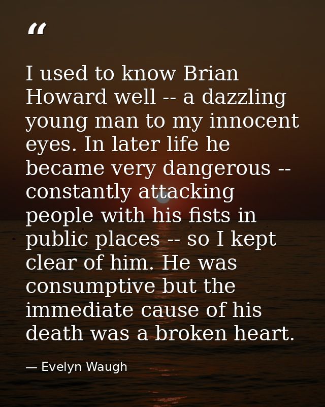 I used to know Brian Howard well -- a dazzling young man to my innocent eyes. In later life he became very dangerous --  — Evelyn Waugh