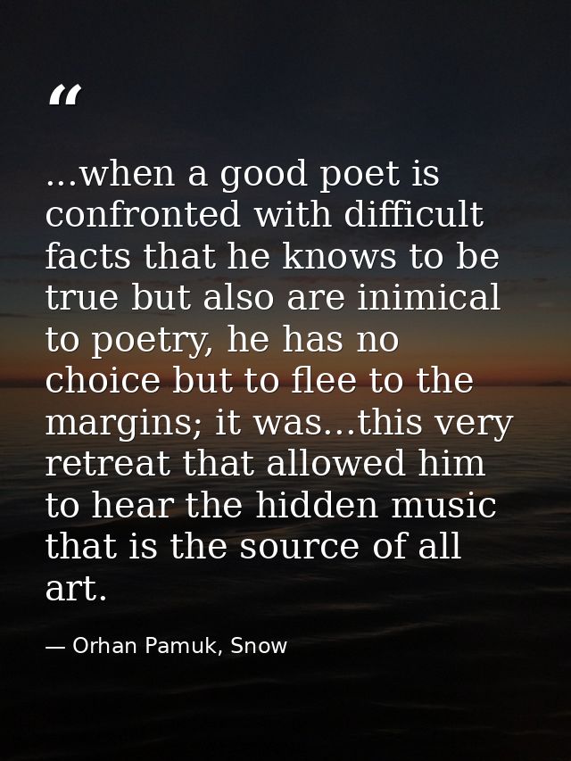 ...when a good poet is confronted with difficult facts that he knows to be true but also are inimical to poetry, he has  — Orhan Pamuk, Snow