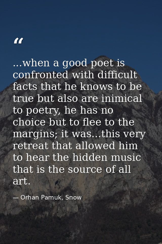 ...when a good poet is confronted with difficult facts that he knows to be true but also are inimical to poetry, he has  — Orhan Pamuk, Snow