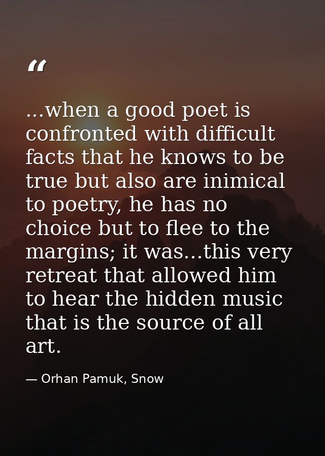 ...when a good poet is confronted with difficult facts that he knows to be true but also are inimical to poetry, he has  — Orhan Pamuk, Snow