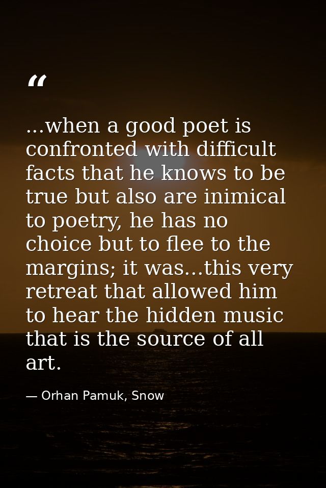...when a good poet is confronted with difficult facts that he knows to be true but also are inimical to poetry, he has  — Orhan Pamuk, Snow