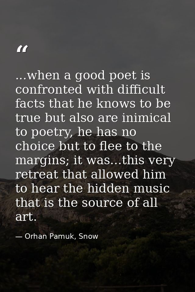 ...when a good poet is confronted with difficult facts that he knows to be true but also are inimical to poetry, he has  — Orhan Pamuk, Snow