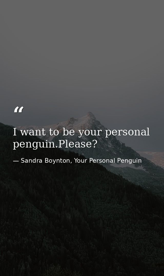 I want to be your personal penguin.Please? — Sandra Boynton, Your Personal Penguin