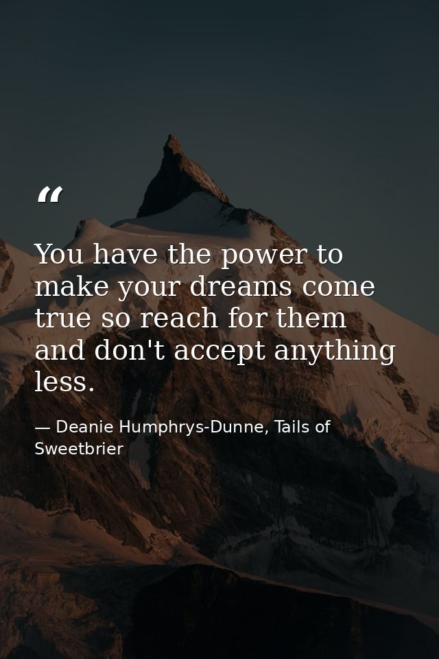You have the power to make your dreams come true so reach for them and don't accept anything less. — Deanie Humphrys-Dunne, Tails of Sweetbrier