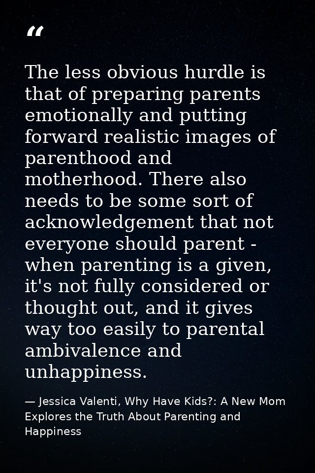 The less obvious hurdle is that of preparing parents emotionally and putting forward realistic images of parenthood and  — Jessica Valenti, Why Have Kids?: A New Mom Explores the Truth About Parenting and Happiness