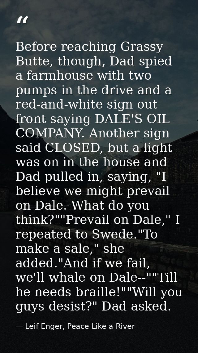 Before reaching Grassy Butte, though, Dad spied a farmhouse with two pumps in the drive and a red-and-white sign out fro — Leif Enger, Peace Like a River