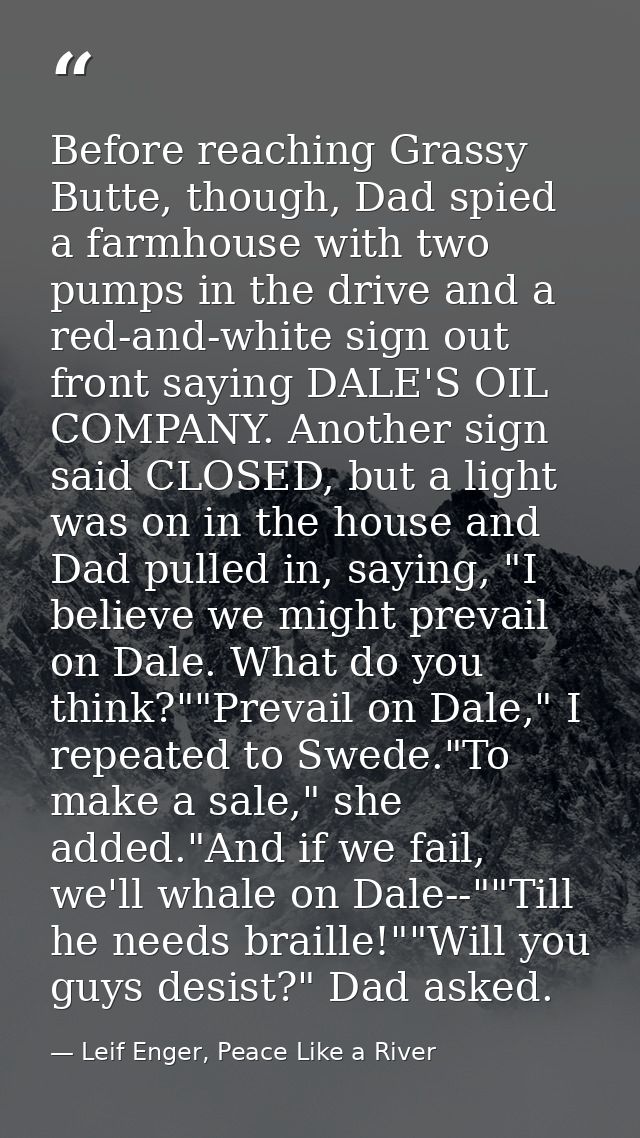 Before reaching Grassy Butte, though, Dad spied a farmhouse with two pumps in the drive and a red-and-white sign out fro — Leif Enger, Peace Like a River