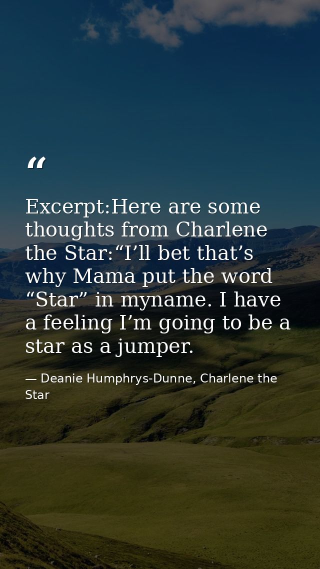 Excerpt:Here are some thoughts from Charlene the Star:“I’ll bet that’s why Mama put the word “Star” in myname. I have a  — Deanie Humphrys-Dunne, Charlene the Star