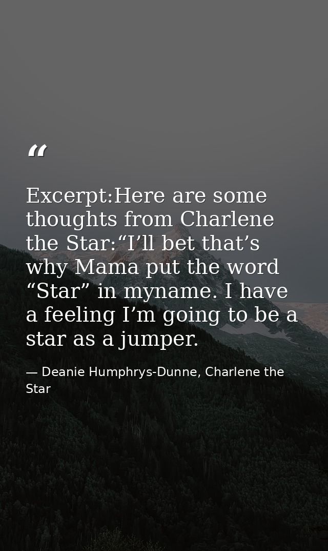 Excerpt:Here are some thoughts from Charlene the Star:“I’ll bet that’s why Mama put the word “Star” in myname. I have a  — Deanie Humphrys-Dunne, Charlene the Star