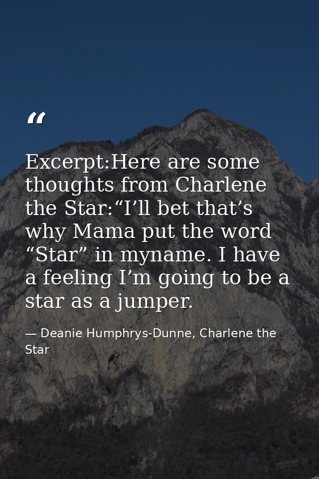 Excerpt:Here are some thoughts from Charlene the Star:“I’ll bet that’s why Mama put the word “Star” in myname. I have a  — Deanie Humphrys-Dunne, Charlene the Star