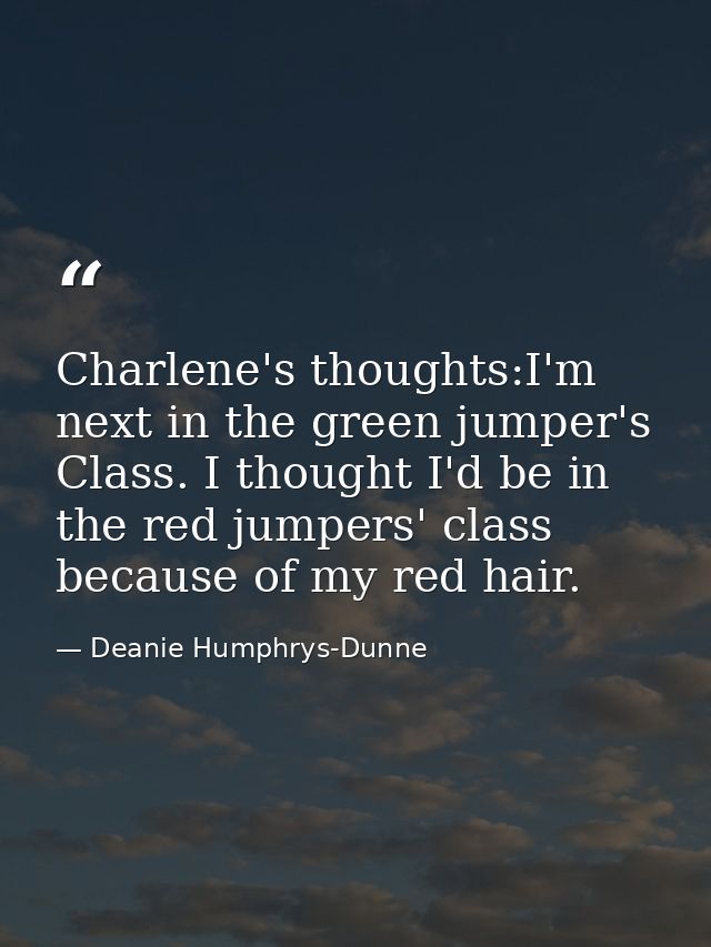 Charlene's thoughts:I'm next in the green jumper's Class. I thought I'd be in the red jumpers' class because of my red h — Deanie Humphrys-Dunne