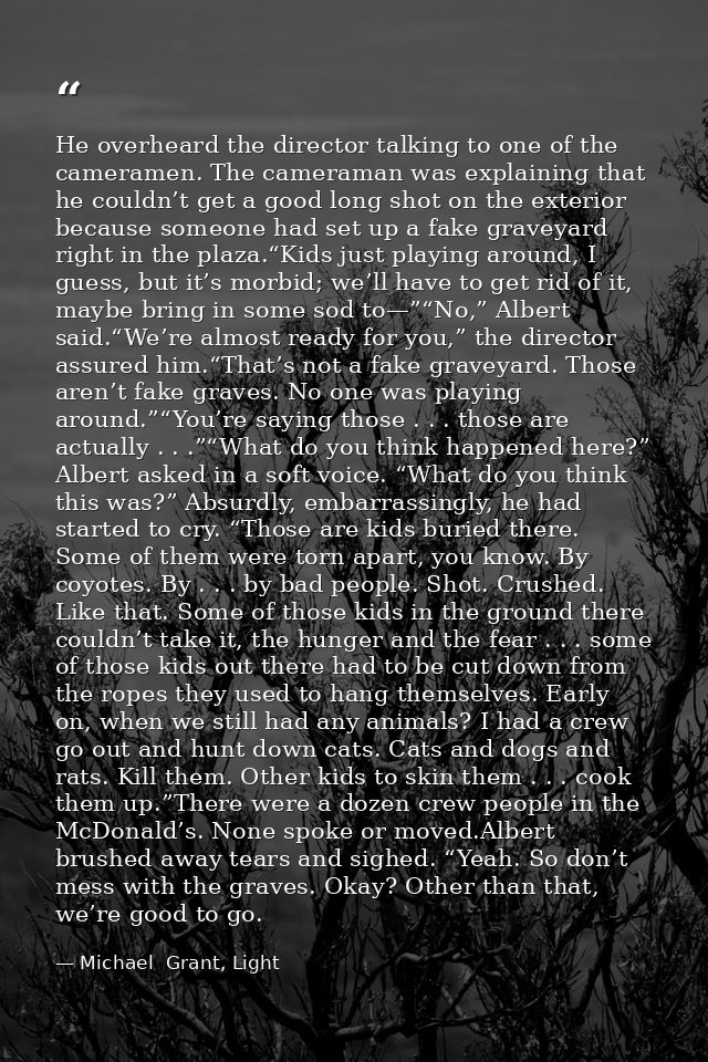 He overheard the director talking to one of the cameramen. The cameraman was explaining that he couldn’t get a good long — Michael  Grant, Light