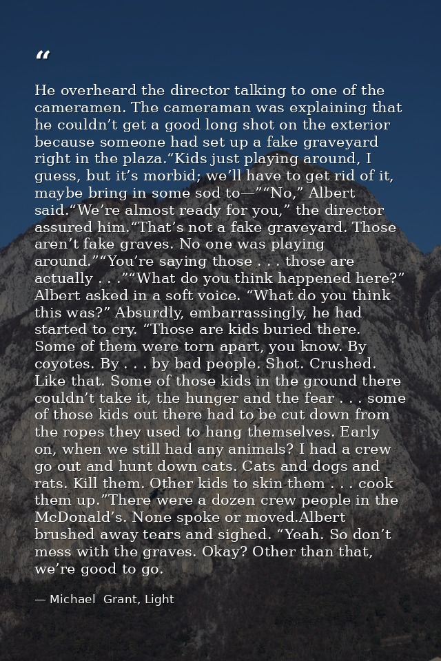 He overheard the director talking to one of the cameramen. The cameraman was explaining that he couldn’t get a good long — Michael  Grant, Light