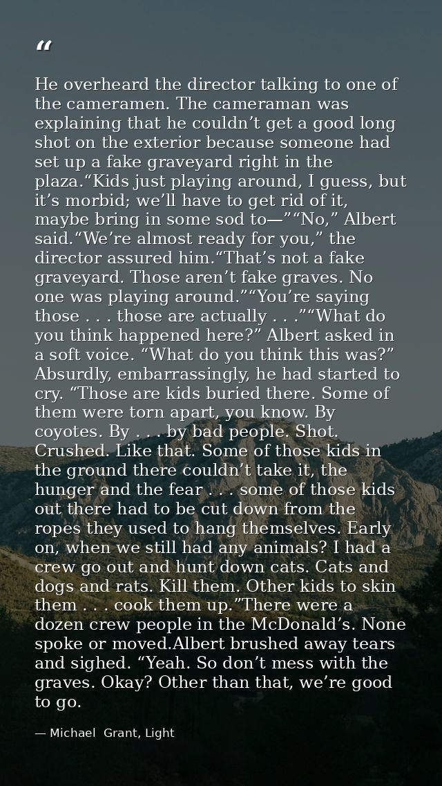 He overheard the director talking to one of the cameramen. The cameraman was explaining that he couldn’t get a good long — Michael  Grant, Light