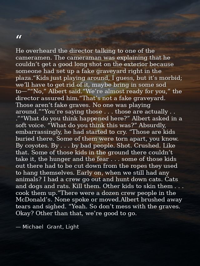 He overheard the director talking to one of the cameramen. The cameraman was explaining that he couldn’t get a good long — Michael  Grant, Light