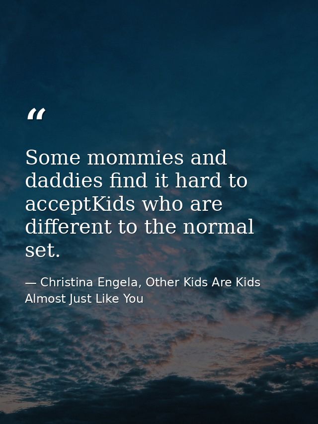 Some mommies and daddies find it hard to acceptKids who are different to the normal set. — Christina Engela, Other Kids Are Kids Almost Just Like You