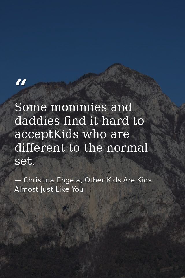 Some mommies and daddies find it hard to acceptKids who are different to the normal set. — Christina Engela, Other Kids Are Kids Almost Just Like You