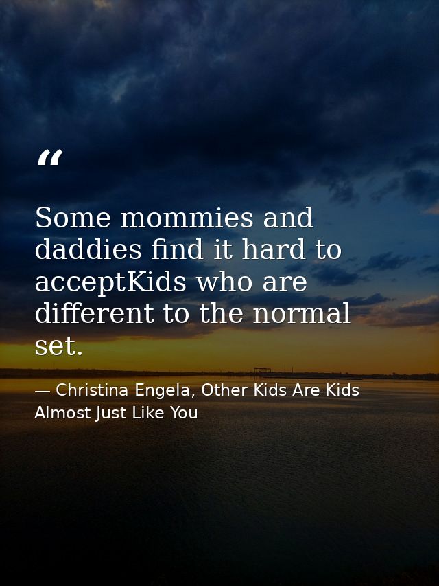 Some mommies and daddies find it hard to acceptKids who are different to the normal set. — Christina Engela, Other Kids Are Kids Almost Just Like You