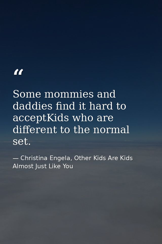 Some mommies and daddies find it hard to acceptKids who are different to the normal set. — Christina Engela, Other Kids Are Kids Almost Just Like You