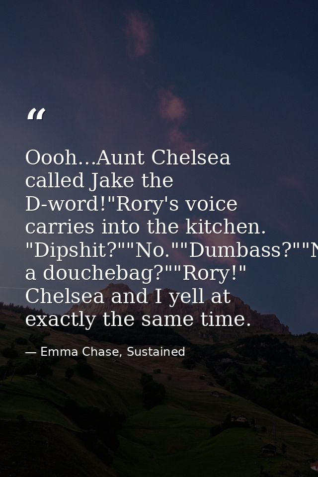 Oooh...Aunt Chelsea called Jake the D-word!"Rory's voice carries into the kitchen. "Dipshit?""No.""Dumbass?""No.""Douche — Emma Chase, Sustained