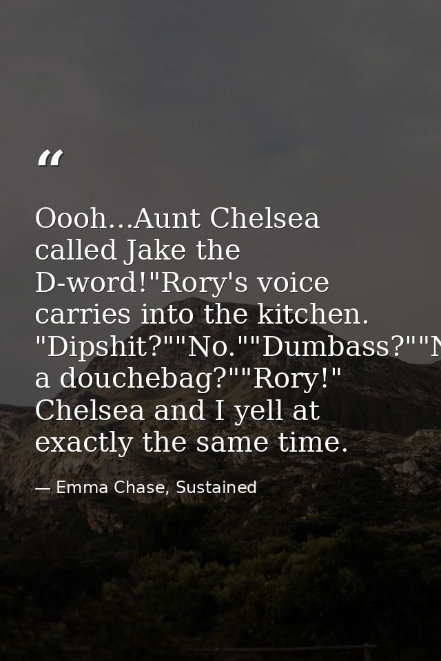 Oooh...Aunt Chelsea called Jake the D-word!"Rory's voice carries into the kitchen. "Dipshit?""No.""Dumbass?""No.""Douche — Emma Chase, Sustained