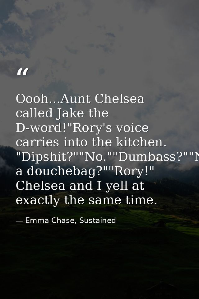 Oooh...Aunt Chelsea called Jake the D-word!"Rory's voice carries into the kitchen. "Dipshit?""No.""Dumbass?""No.""Douche — Emma Chase, Sustained