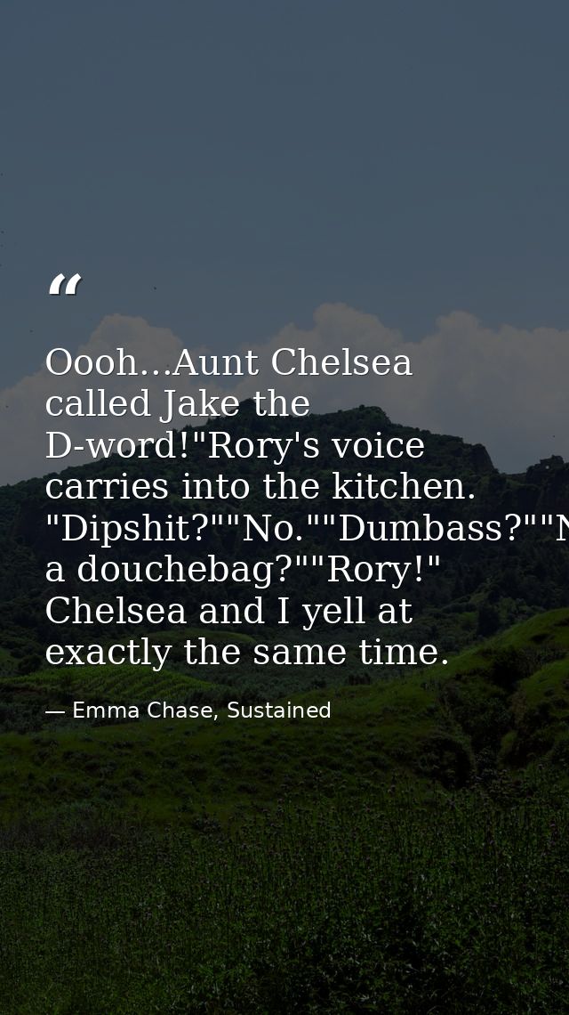 Oooh...Aunt Chelsea called Jake the D-word!"Rory's voice carries into the kitchen. "Dipshit?""No.""Dumbass?""No.""Douche — Emma Chase, Sustained