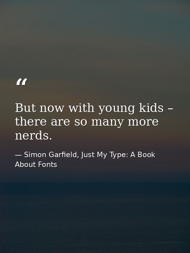 But now with young kids – there are so many more nerds. — Simon Garfield, Just My Type: A Book About Fonts