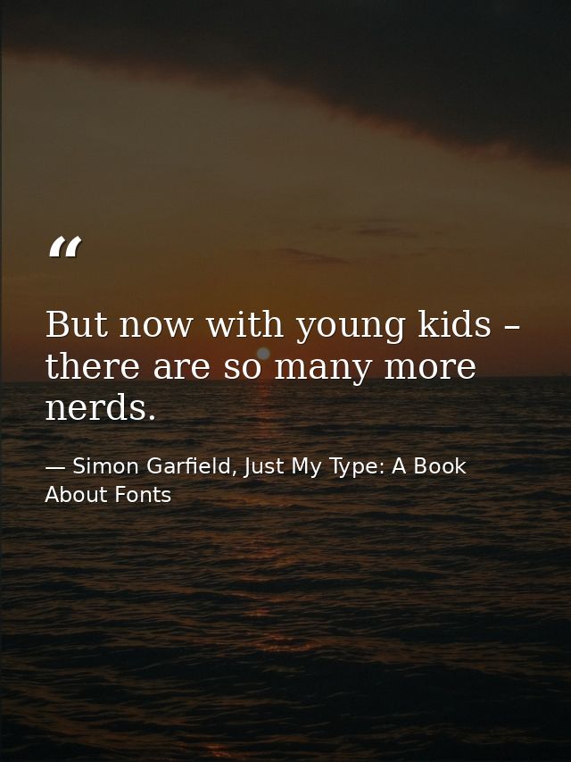 But now with young kids – there are so many more nerds. — Simon Garfield, Just My Type: A Book About Fonts