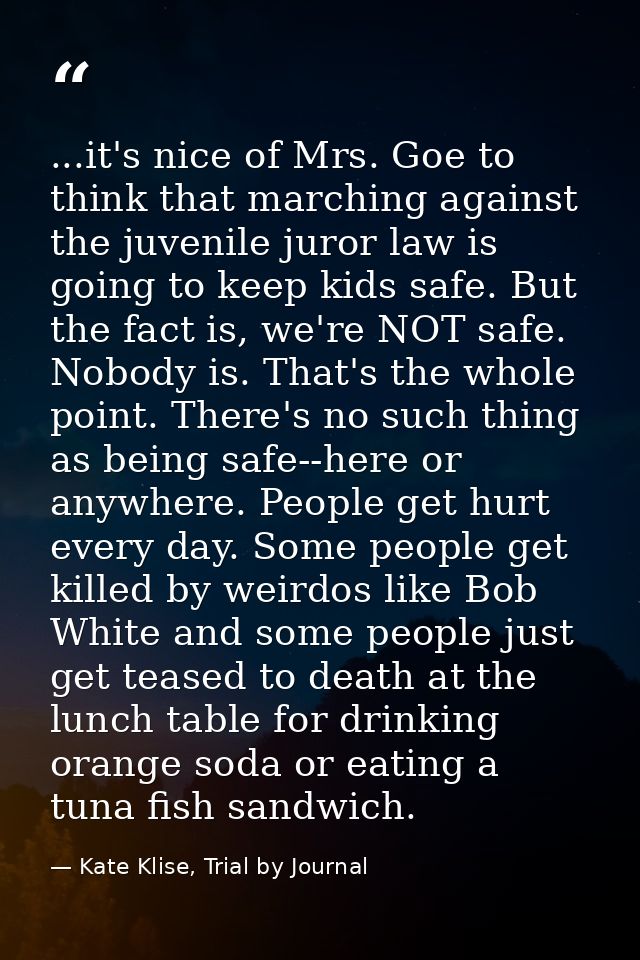...it's nice of Mrs. Goe to think that marching against the juvenile juror law is going to keep kids safe. But the fact  — Kate Klise, Trial by Journal