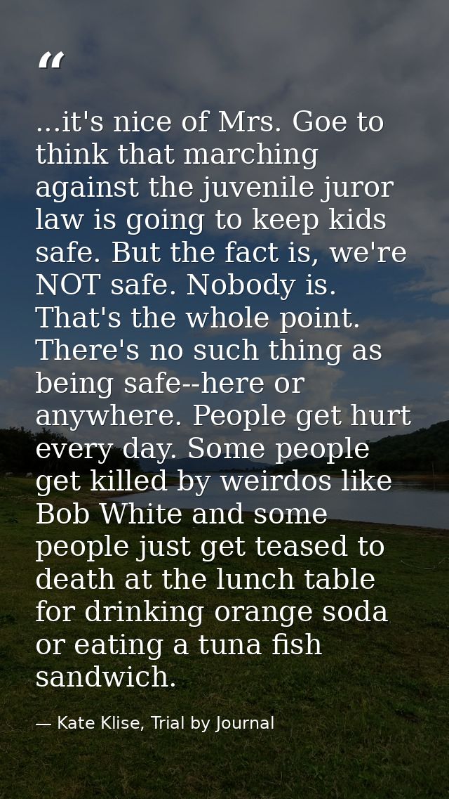 ...it's nice of Mrs. Goe to think that marching against the juvenile juror law is going to keep kids safe. But the fact  — Kate Klise, Trial by Journal
