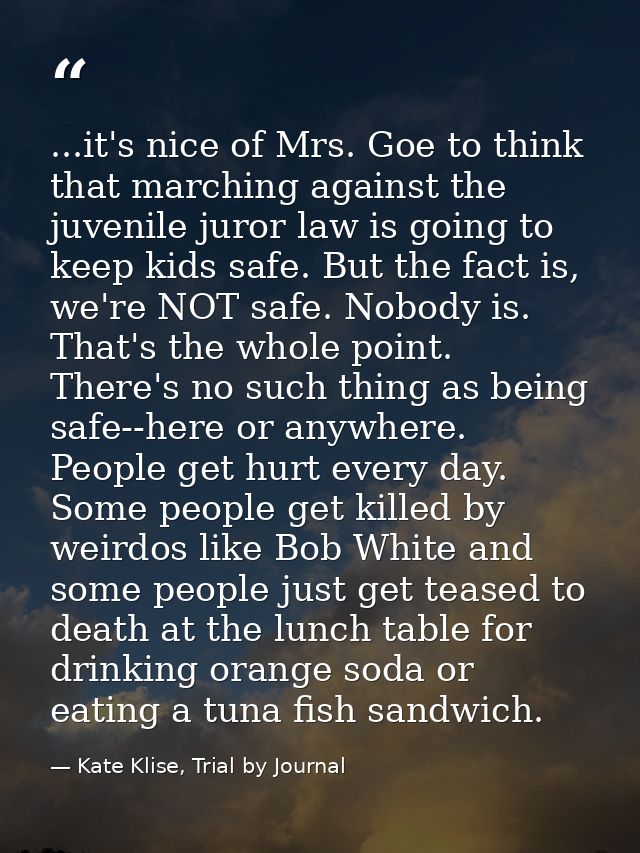 ...it's nice of Mrs. Goe to think that marching against the juvenile juror law is going to keep kids safe. But the fact  — Kate Klise, Trial by Journal