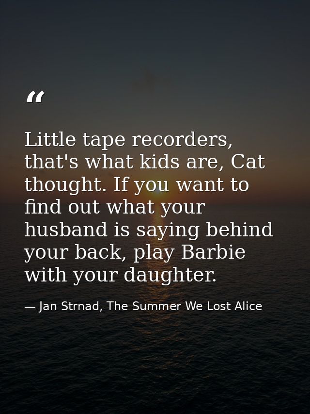 Little tape recorders, that's what kids are, Cat thought. If you want to find out what your husband is saying behind you — Jan Strnad, The Summer We Lost Alice