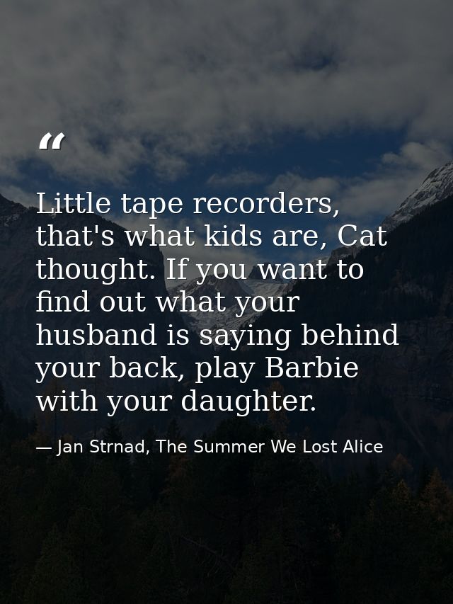 Little tape recorders, that's what kids are, Cat thought. If you want to find out what your husband is saying behind you — Jan Strnad, The Summer We Lost Alice