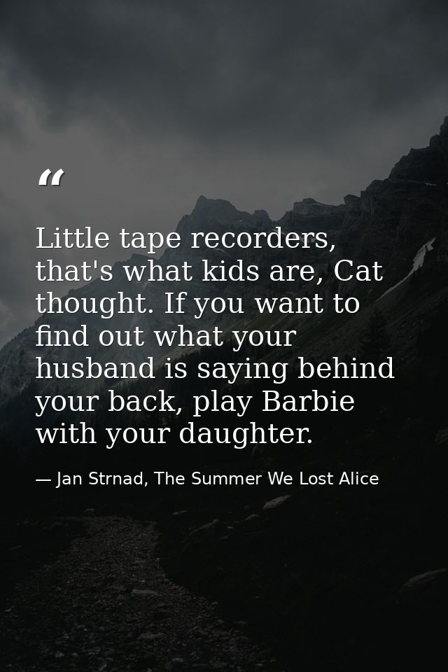 Little tape recorders, that's what kids are, Cat thought. If you want to find out what your husband is saying behind you — Jan Strnad, The Summer We Lost Alice
