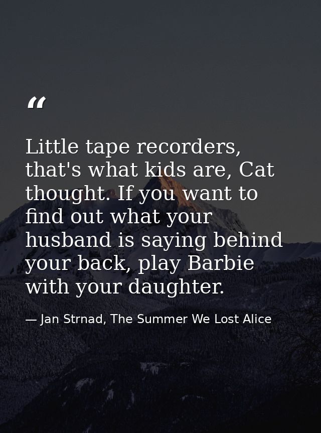Little tape recorders, that's what kids are, Cat thought. If you want to find out what your husband is saying behind you — Jan Strnad, The Summer We Lost Alice