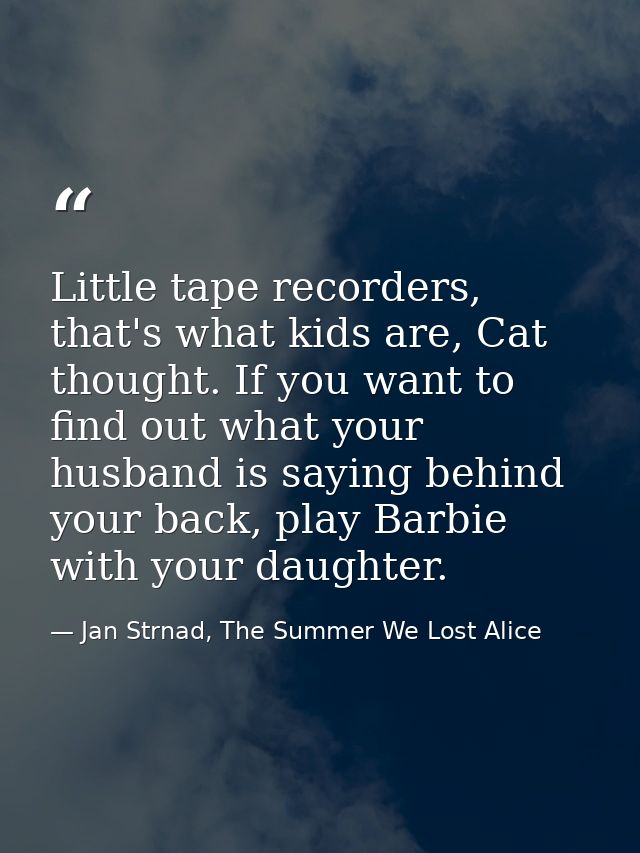 Little tape recorders, that's what kids are, Cat thought. If you want to find out what your husband is saying behind you — Jan Strnad, The Summer We Lost Alice