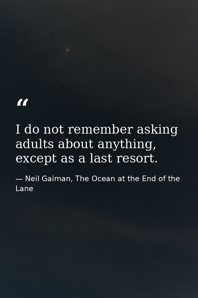 I do not remember asking adults about anything, except as a last resort. — Neil Gaiman, The Ocean at the End of the Lane