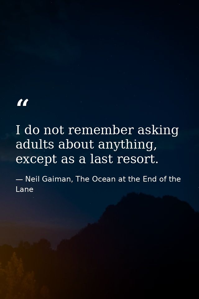 I do not remember asking adults about anything, except as a last resort. — Neil Gaiman, The Ocean at the End of the Lane