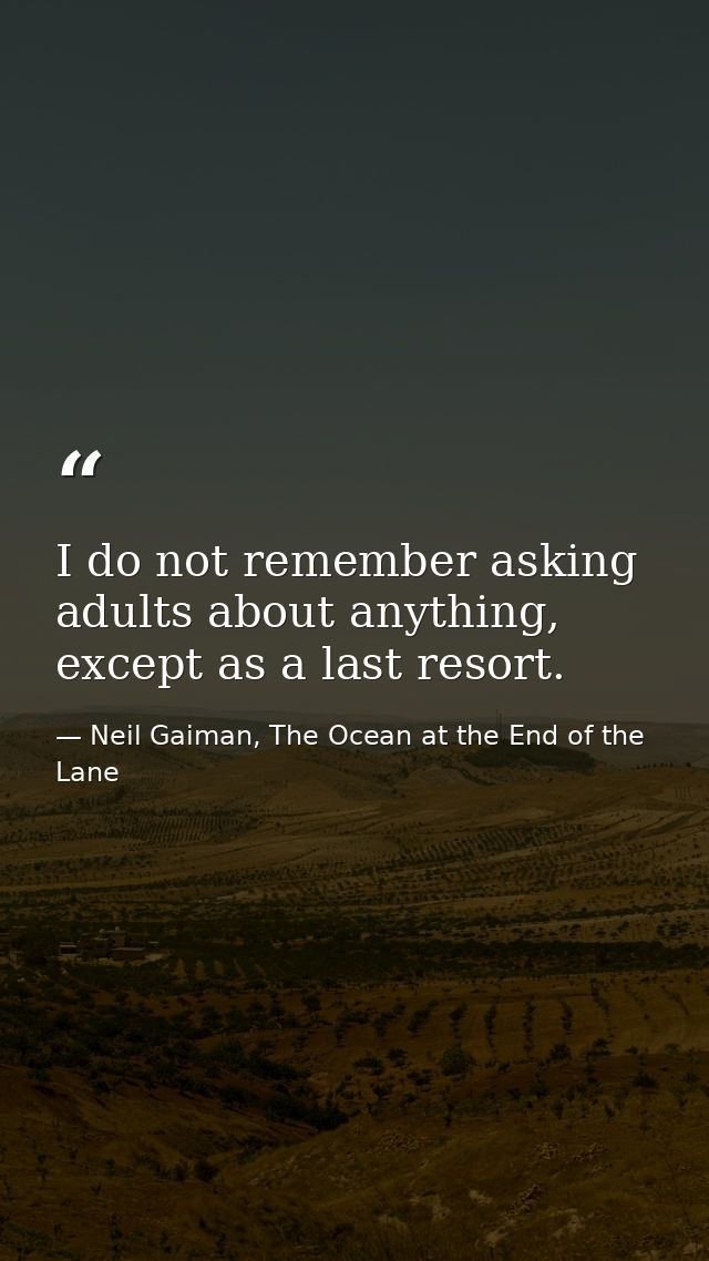 I do not remember asking adults about anything, except as a last resort. — Neil Gaiman, The Ocean at the End of the Lane
