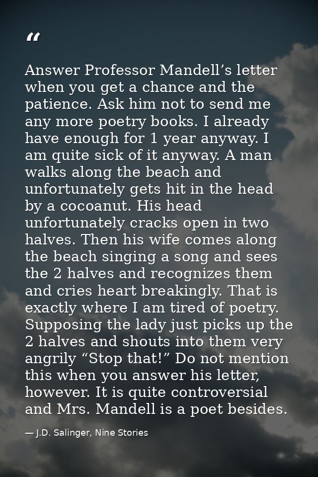Answer Professor Mandell’s letter when you get a chance and the patience. Ask him not to send me any more poetry books.  — J.D. Salinger, Nine Stories