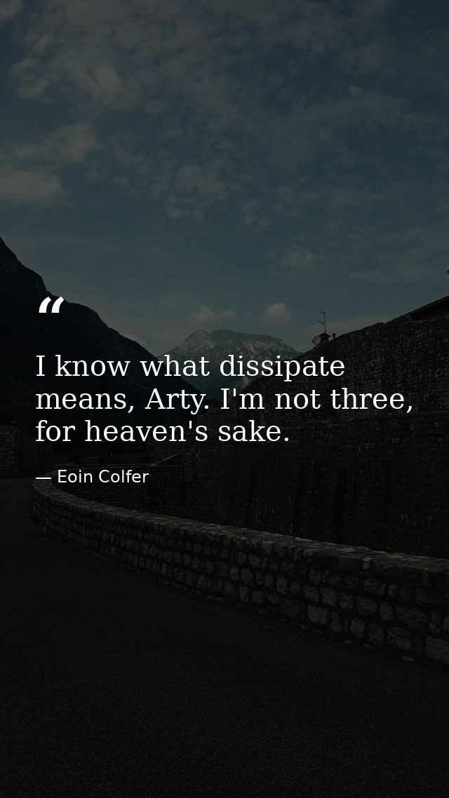 I know what dissipate means, Arty. I'm not three, for heaven's sake. — Eoin Colfer
