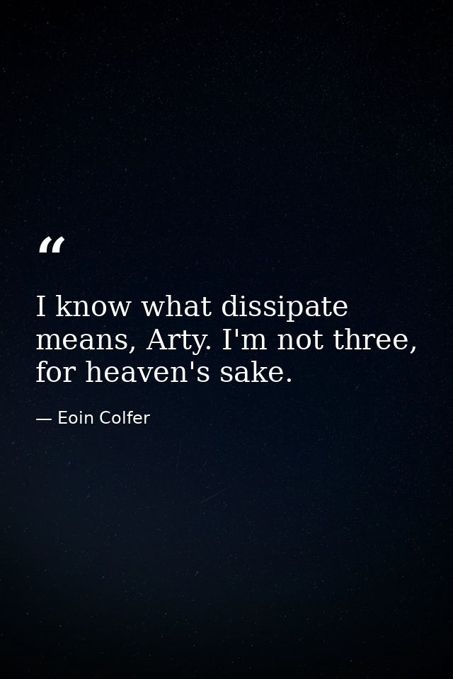 I know what dissipate means, Arty. I'm not three, for heaven's sake. — Eoin Colfer