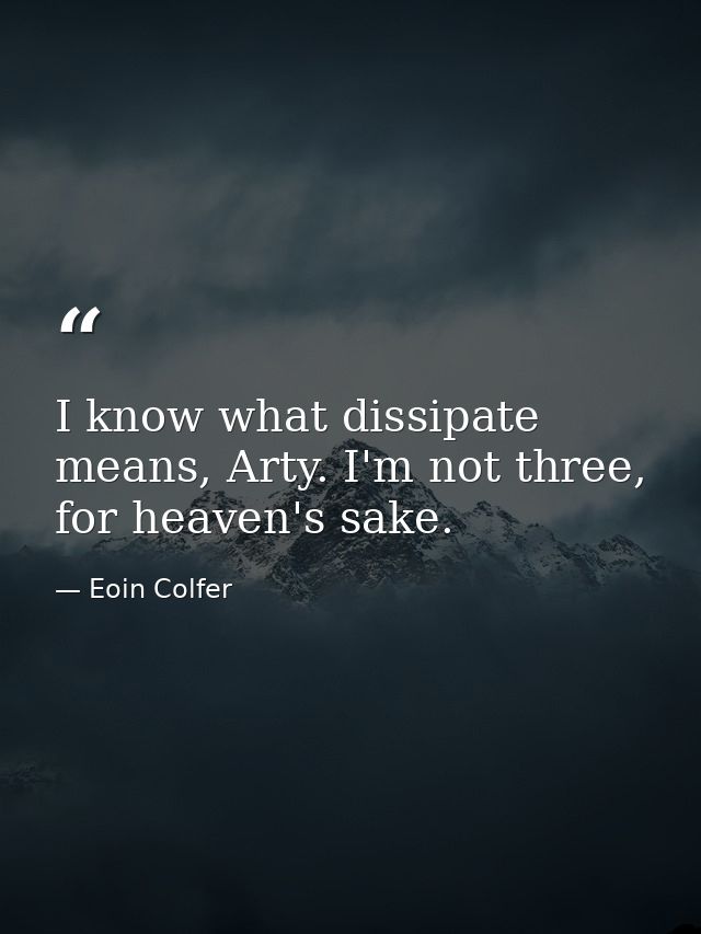 I know what dissipate means, Arty. I'm not three, for heaven's sake. — Eoin Colfer
