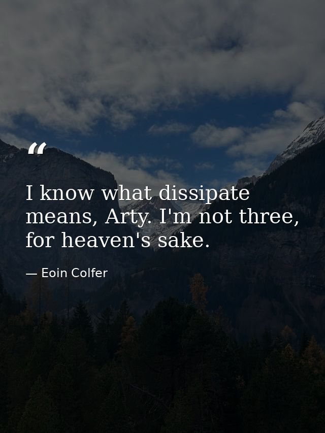 I know what dissipate means, Arty. I'm not three, for heaven's sake. — Eoin Colfer