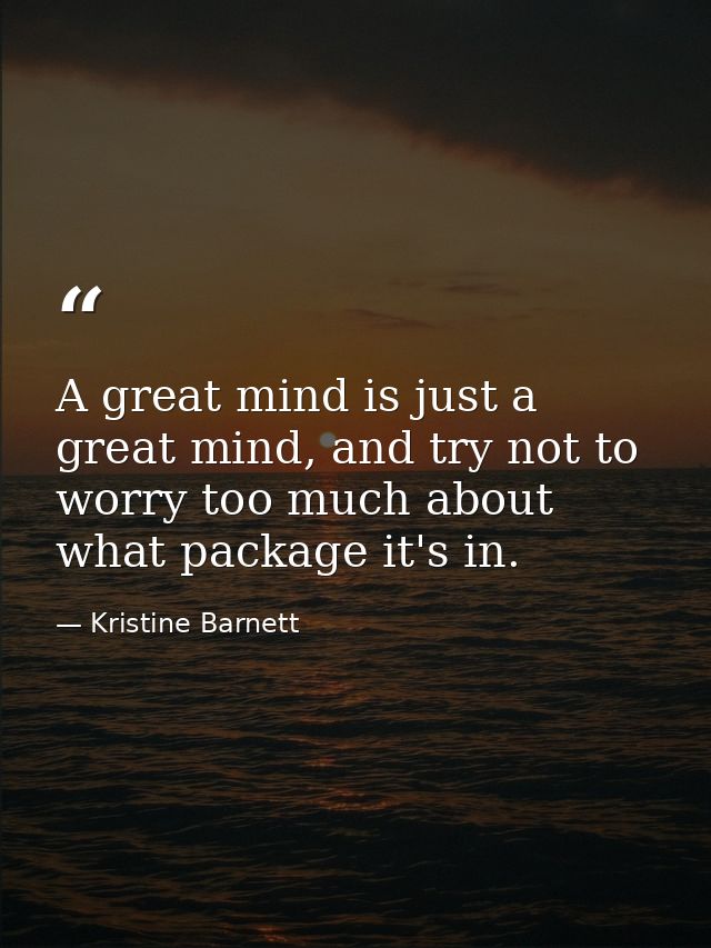 A great mind is just a great mind, and try not to worry too much about what package it's in. — Kristine Barnett