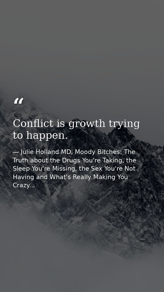 Conflict is growth trying to happen. — Julie Holland MD, Moody Bitches: The Truth about the Drugs You're Taking, the Sleep You're Missing, the Sex You're Not Having and What's Really Making You Crazy...