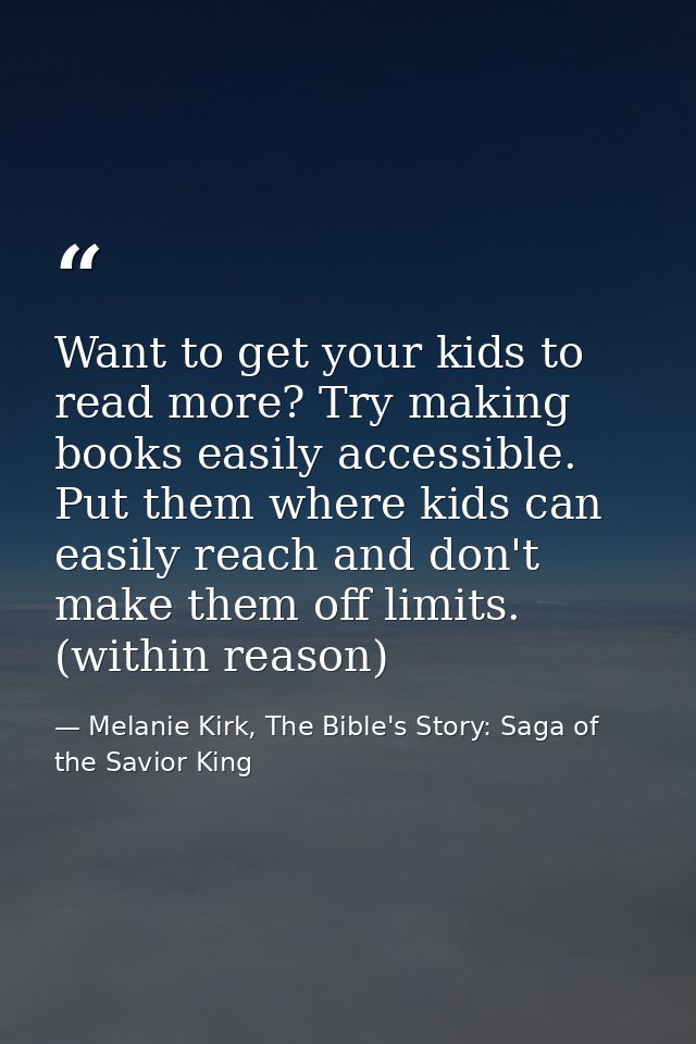 Want to get your kids to read more? Try making books easily accessible. Put them where kids can easily reach and don't m — Melanie Kirk, The Bible's Story: Saga of the Savior King